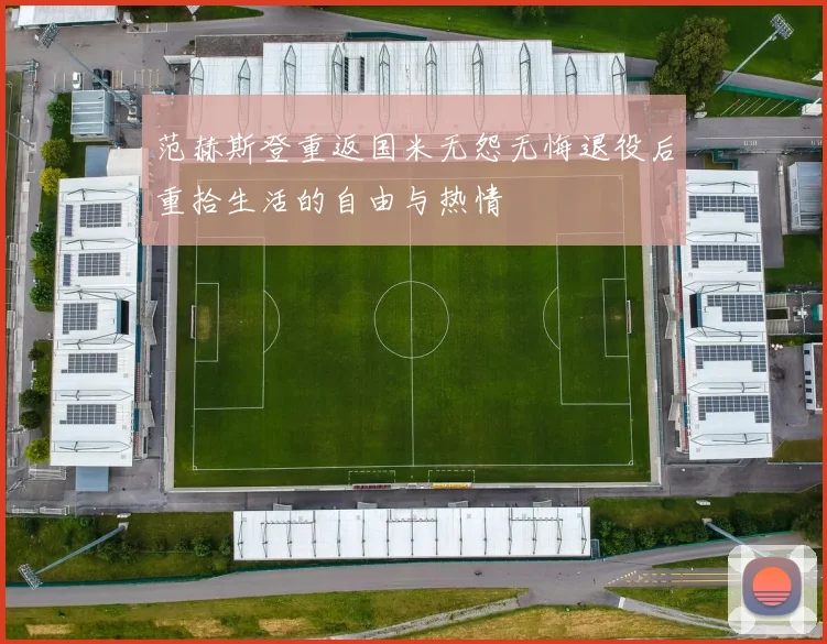 范赫斯登重返国米无怨无悔退役后重拾生活的自由与热情