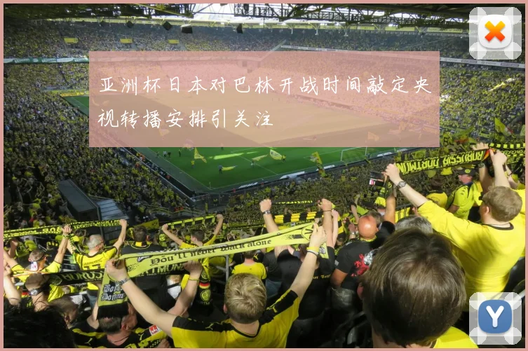 亚洲杯日本对巴林开战时间敲定央视转播安排引关注