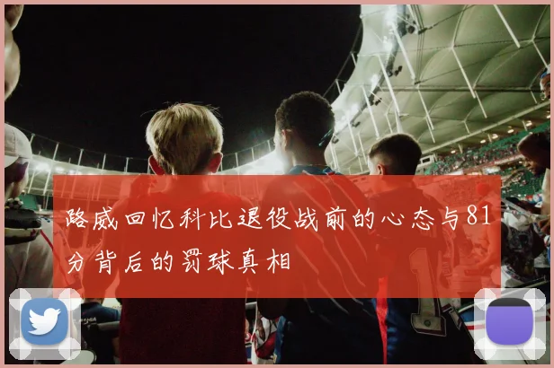 路威回忆科比退役战前的心态与81分背后的罚球真相
