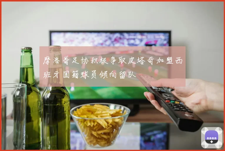 摩洛哥足协积极争取皮塔奇加盟西班牙国籍球员倾向留队
