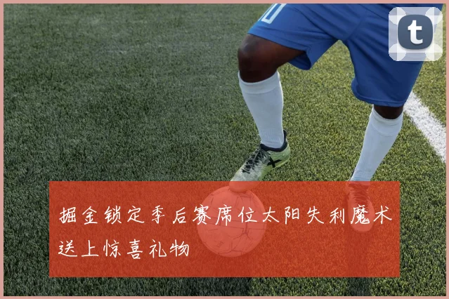 掘金锁定季后赛席位太阳失利魔术送上惊喜礼物