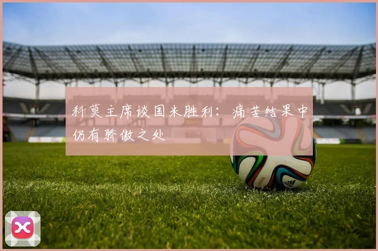 科莫主席谈国米胜利：痛苦结果中仍有骄傲之处