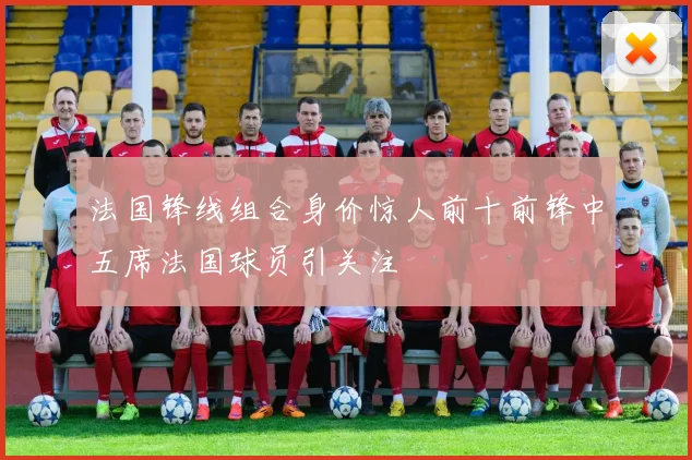 法国锋线组合身价惊人前十前锋中五席法国球员引关注