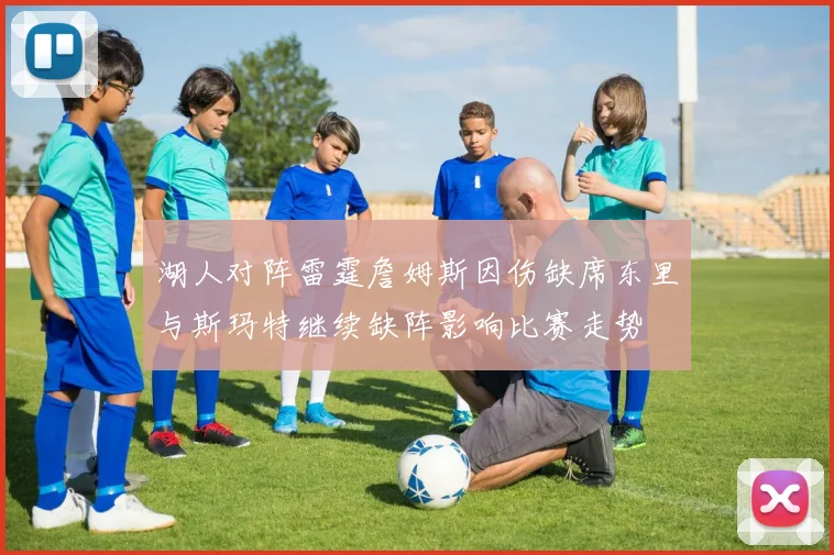 湖人对阵雷霆詹姆斯因伤缺席东里与斯玛特继续缺阵影响比赛走势